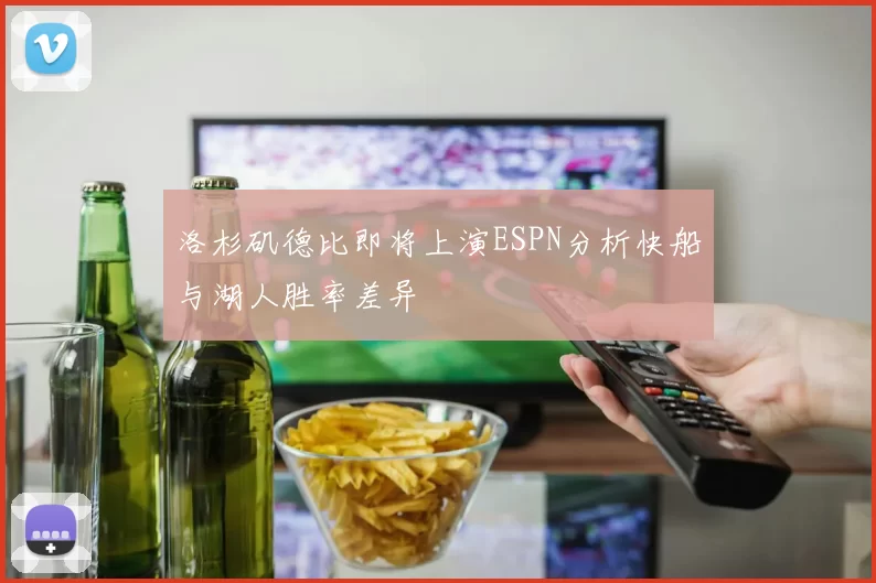 洛杉矶德比即将上演ESPN分析快船与湖人胜率差异