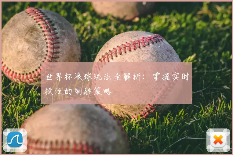 世界杯滚球玩法全解析:掌握实时投注的制胜策略