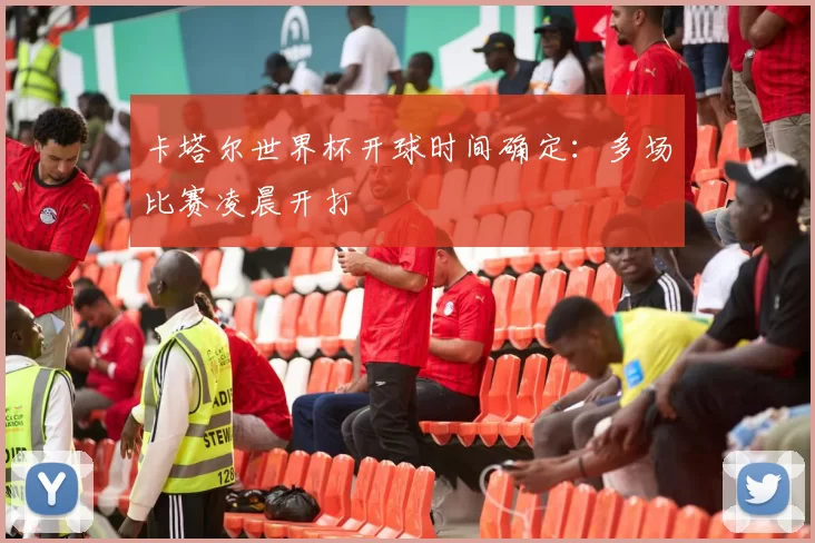 卡塔尔世界杯开球时间确定：多场比赛凌晨开打