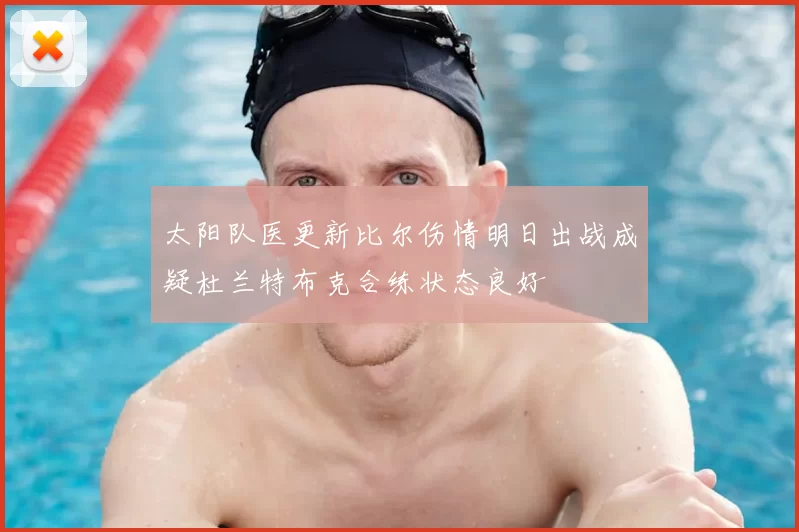 太阳队医更新比尔伤情明日出战成疑杜兰特布克合练状态良好