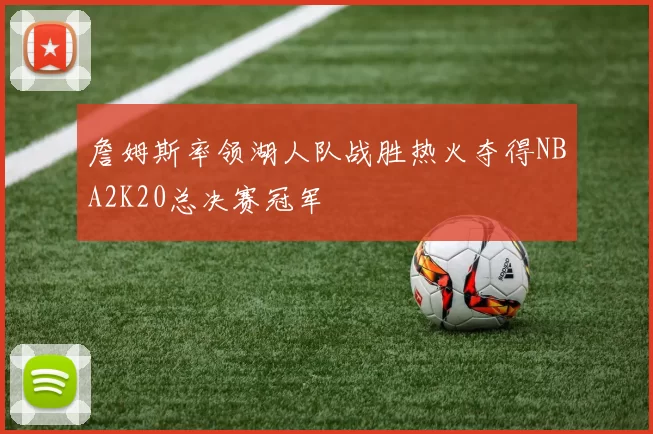 詹姆斯率领湖人队战胜热火夺得NBA2K20总决赛冠军