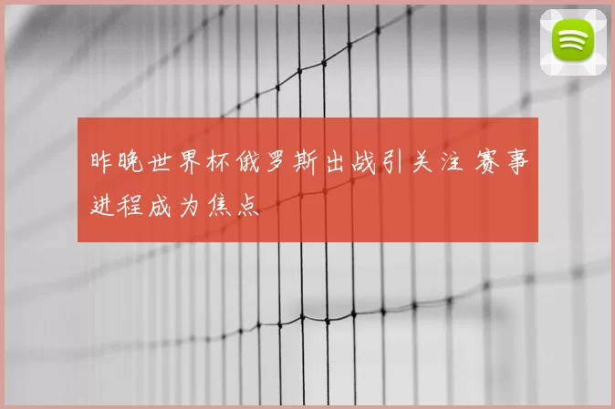 昨晚世界杯俄罗斯出战引关注 赛事进程成为焦点