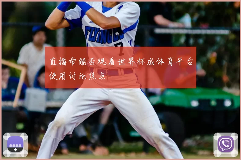 直播帝能否观看世界杯成体育平台使用讨论焦点