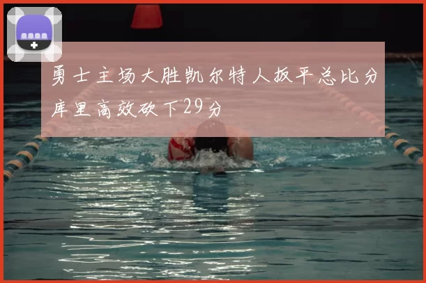勇士主场大胜凯尔特人扳平总比分库里高效砍下29分