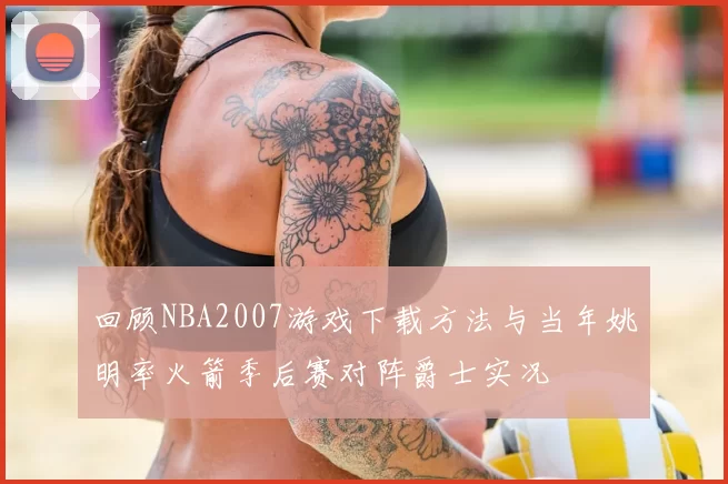 回顾NBA2007游戏下载方法与当年姚明率火箭季后赛对阵爵士实况