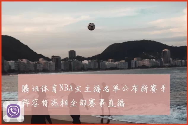 腾讯体育NBA女主播名单公布新赛季阵容将亮相全部赛事直播