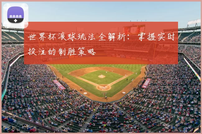 世界杯滚球玩法全解析:掌握实时投注的制胜策略