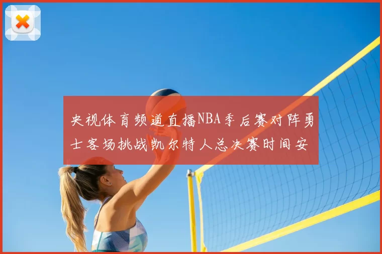 央视体育频道直播NBA季后赛对阵勇士客场挑战凯尔特人总决赛时间安排