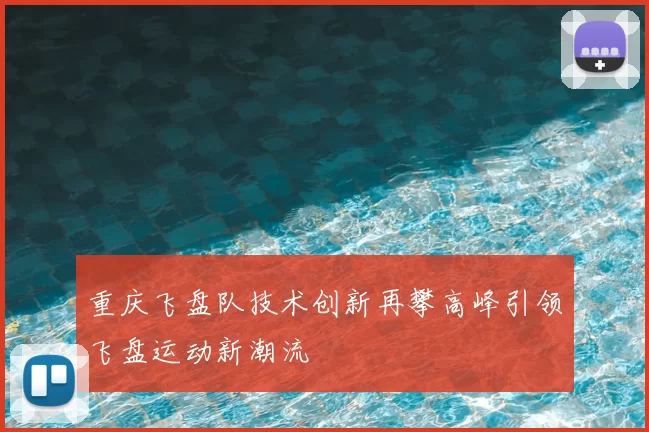 重庆飞盘队技术创新再攀高峰引领飞盘运动新潮流