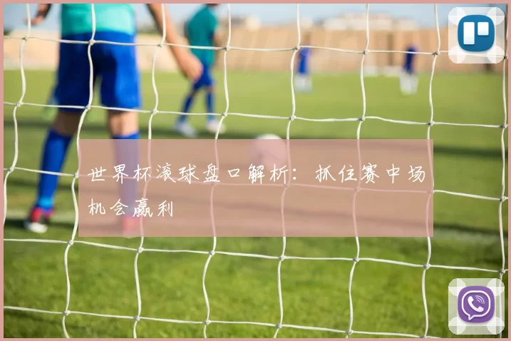 世界杯滚球盘口解析：抓住赛中场机会赢利