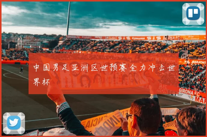中国男足亚洲区世预赛全力冲击世界杯