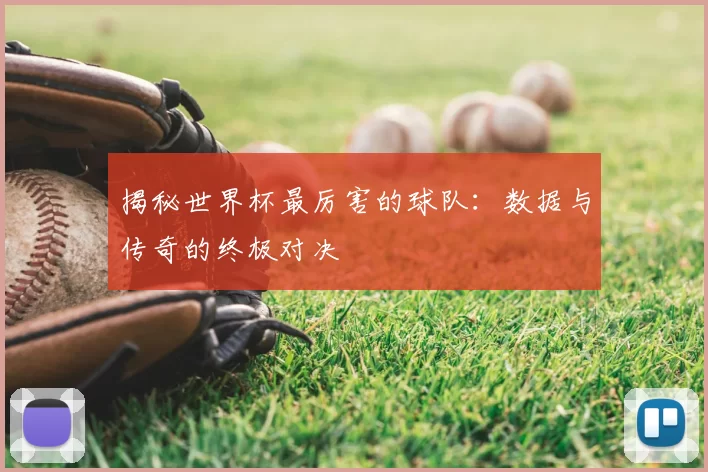 揭秘世界杯最厉害的球队：数据与传奇的终极对决