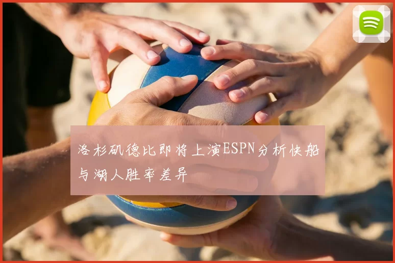 洛杉矶德比即将上演ESPN分析快船与湖人胜率差异