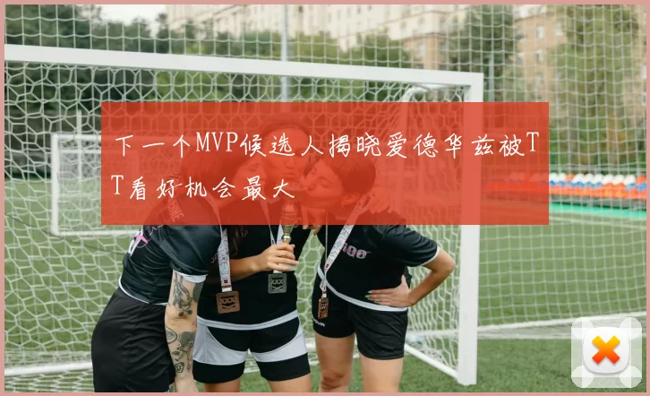 下一个MVP候选人揭晓爱德华兹被TT看好机会最大