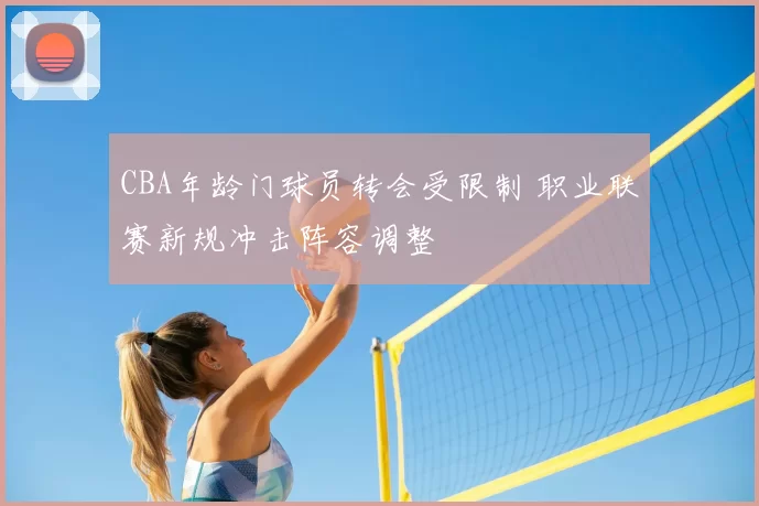 CBA年龄门球员转会受限制 职业联赛新规冲击阵容调整
