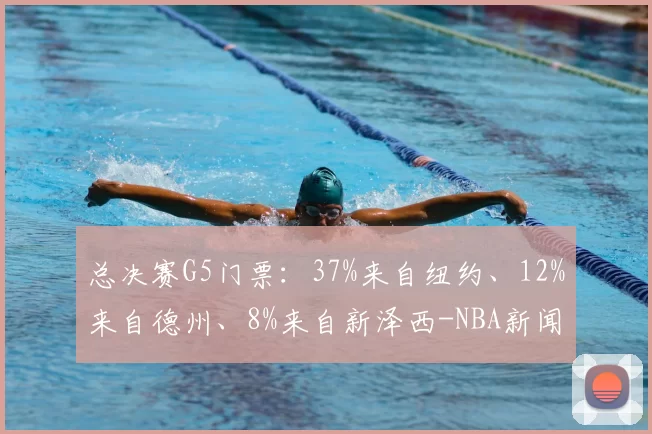 总决赛G5门票：37%来自纽约、12%来自德州、8%来自新泽西-NBA新闻