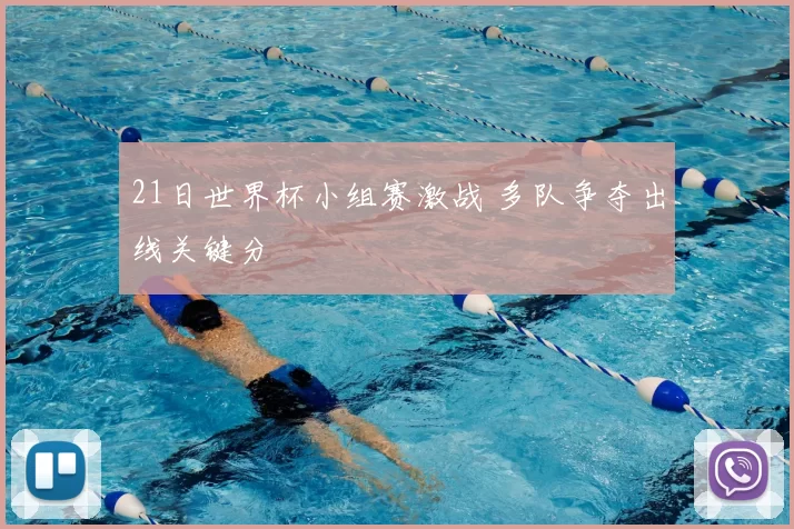 21日世界杯小组赛激战 多队争夺出线关键分