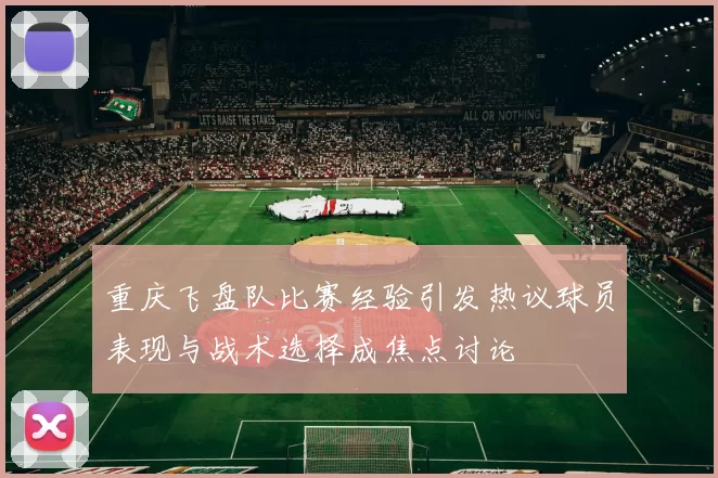 重庆飞盘队比赛经验引发热议球员表现与战术选择成焦点讨论