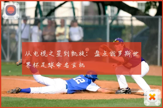 从电视之星到凯旋：盘点俄罗斯世界杯足球命名玄机