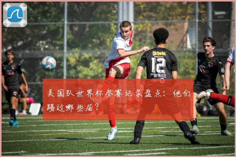 美国队世界杯参赛记录盘点：他们踢过哪些届？