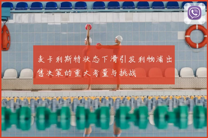 麦卡利斯特状态下滑引发利物浦出售决策的重大考量与挑战