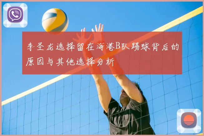李圣龙选择留在海港B队踢球背后的原因与其他选择分析
