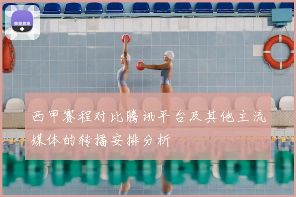 西甲赛程对比腾讯平台及其他主流媒体的转播安排分析