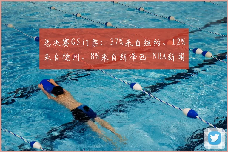 总决赛G5门票：37%来自纽约、12%来自德州、8%来自新泽西-NBA新闻