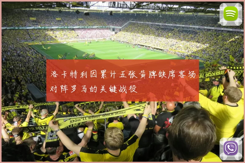 洛卡特利因累计五张黄牌缺席客场对阵罗马的关键战役