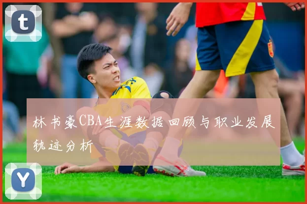 林书豪CBA生涯数据回顾与职业发展轨迹分析