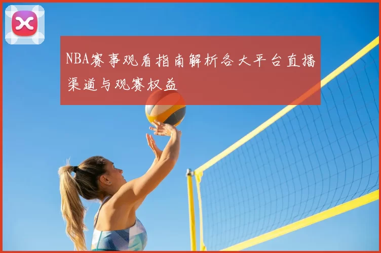 NBA赛事观看指南解析各大平台直播渠道与观赛权益