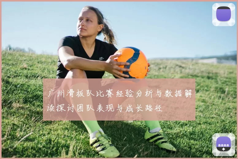 广州滑板队比赛经验分析与数据解读探讨团队表现与成长路径