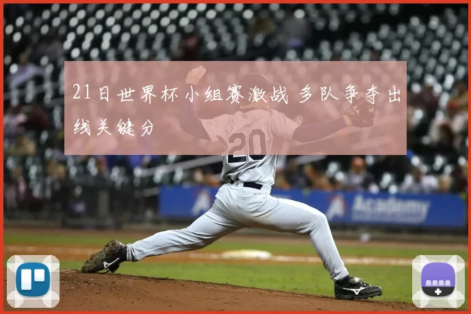 21日世界杯小组赛激战 多队争夺出线关键分