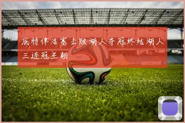 底特律活塞击败湖人夺冠终结湖人三连冠王朝