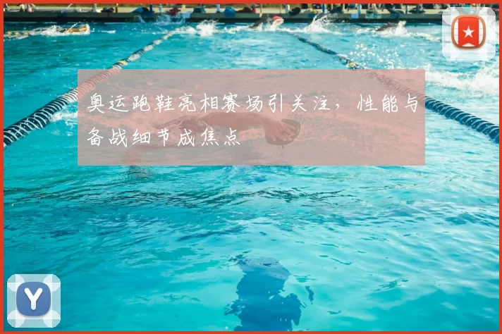 奥运跑鞋亮相赛场引关注,性能与备战细节成焦点