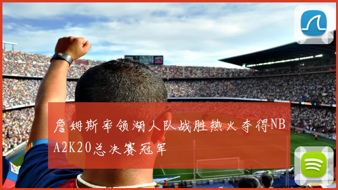 詹姆斯率领湖人队战胜热火夺得NBA2K20总决赛冠军