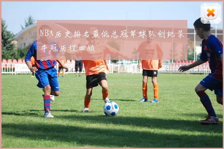 NBA历史排名最低总冠军球队创纪录夺冠历程回顾