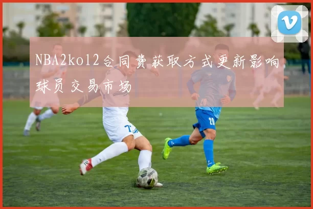 NBA2kol2合同费获取方式更新影响球员交易市场