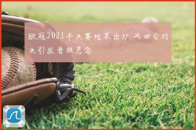 欧冠2021半决赛结果出炉 两回合对决引发晋级悬念
