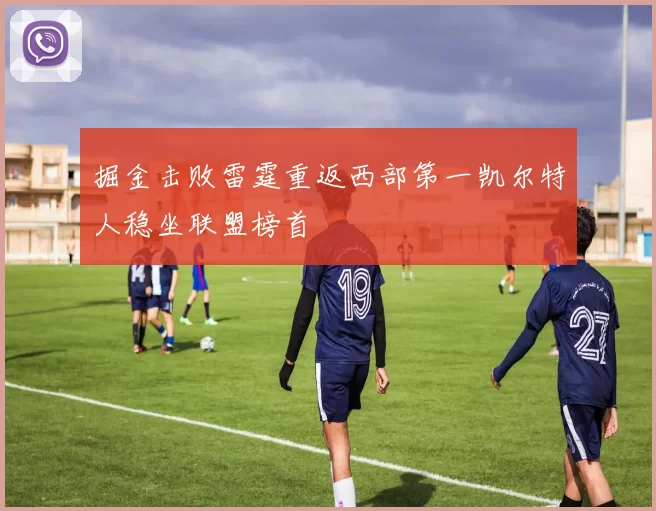 掘金击败雷霆重返西部第一凯尔特人稳坐联盟榜首