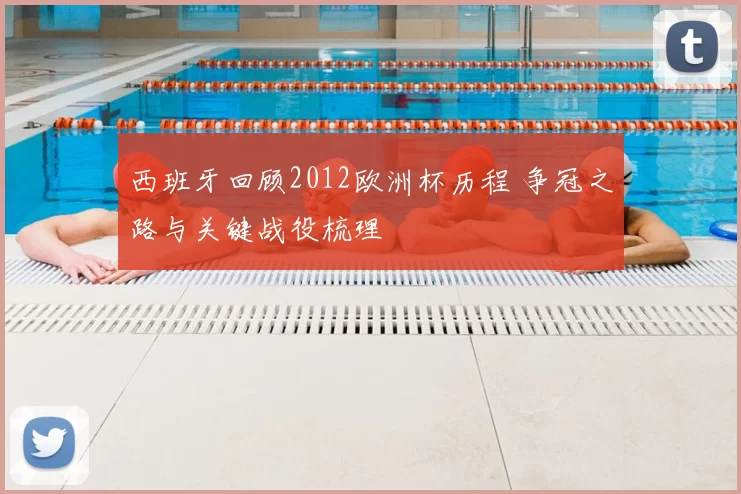 西班牙回顾2012欧洲杯历程 争冠之路与关键战役梳理