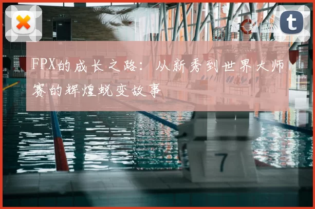 FPX的成长之路:从新秀到世界大师赛的辉煌蜕变故事