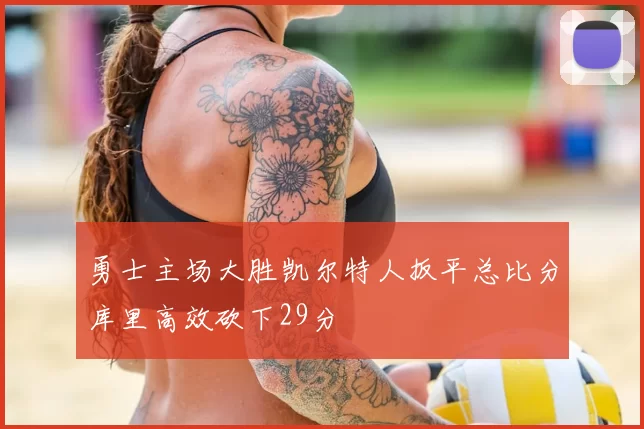 勇士主场大胜凯尔特人扳平总比分库里高效砍下29分
