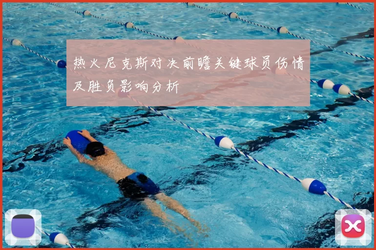 热火尼克斯对决前瞻关键球员伤情及胜负影响分析