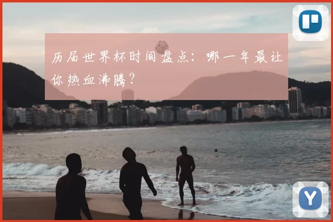 历届世界杯时间盘点:哪一年最让你热血沸腾?