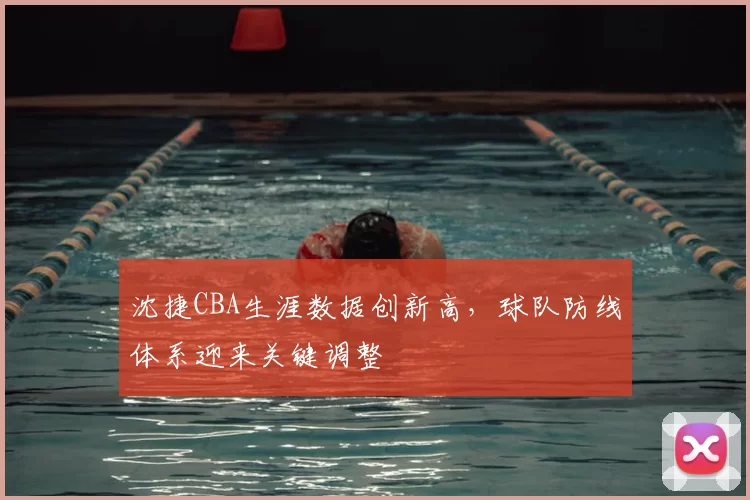 沈捷CBA生涯数据创新高,球队防线体系迎来关键调整