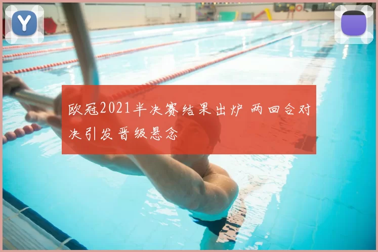 欧冠2021半决赛结果出炉 两回合对决引发晋级悬念