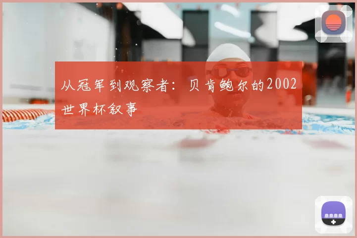 从冠军到观察者:贝肯鲍尔的2002世界杯叙事
