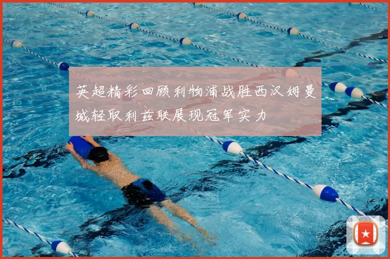 英超精彩回顾利物浦战胜西汉姆曼城轻取利兹联展现冠军实力