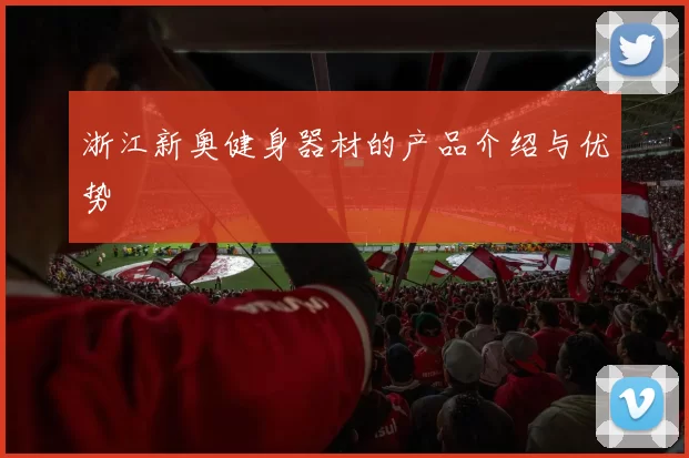 浙江新奥健身器材的产品介绍与优势
